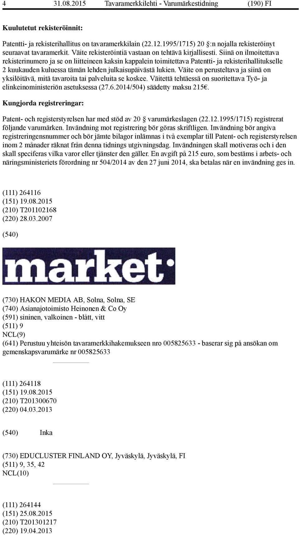 Siinä on ilmoitettava rekisterinumero ja se on liitteineen kaksin kappalein toimitettava Patentti- ja rekisterihallitukselle 2 kuukauden kuluessa tämän lehden julkaisupäivästä lukien.