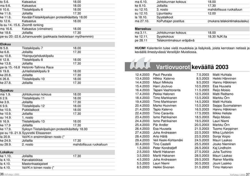 8. Yksinpurjehduskilpailu ti 12.8. Tiistaikilpailu 8 18.00 ke 13.8. Jollailta 17.30 pe-la 15.-16.8 Helsinki-Tallinna Race ti 19.8. Juhlatiistaikilpailu 9 18.00 ke 20.8. Jollailta 17.30 ti 26.8. Tiistaikilpailu 10 18.