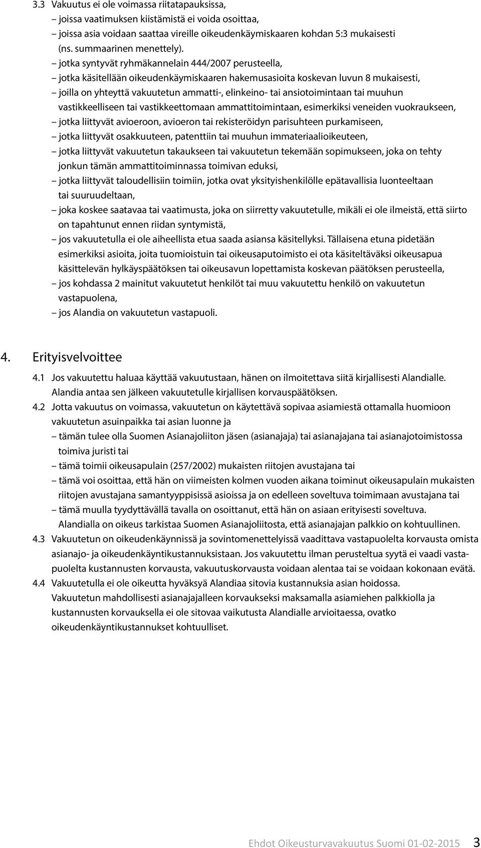 jotka syntyvät ryhmäkannelain 444/2007 perusteella, jotka käsitellään oikeudenkäymiskaaren hakemusasioita koskevan luvun 8 mukaisesti, joilla on yhteyttä vakuutetun ammatti-, elinkeino- tai