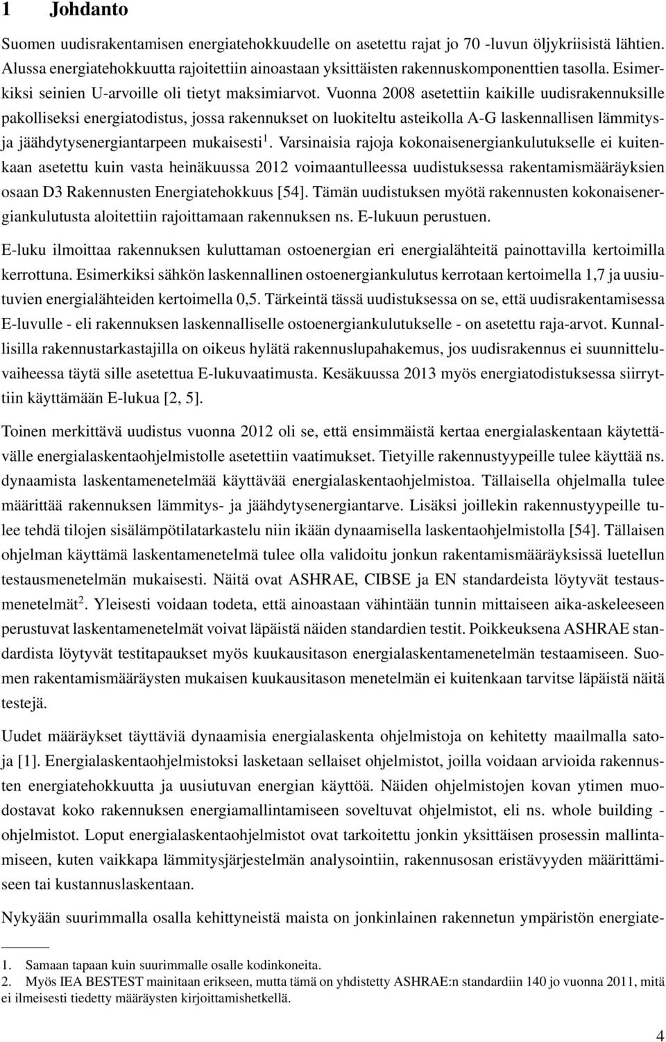 Vuonna 2008 asetettiin kaikille uudisrakennuksille pakolliseksi energiatodistus, jossa rakennukset on luokiteltu asteikolla A-G laskennallisen lämmitysja jäähdytysenergiantarpeen mukaisesti 1.