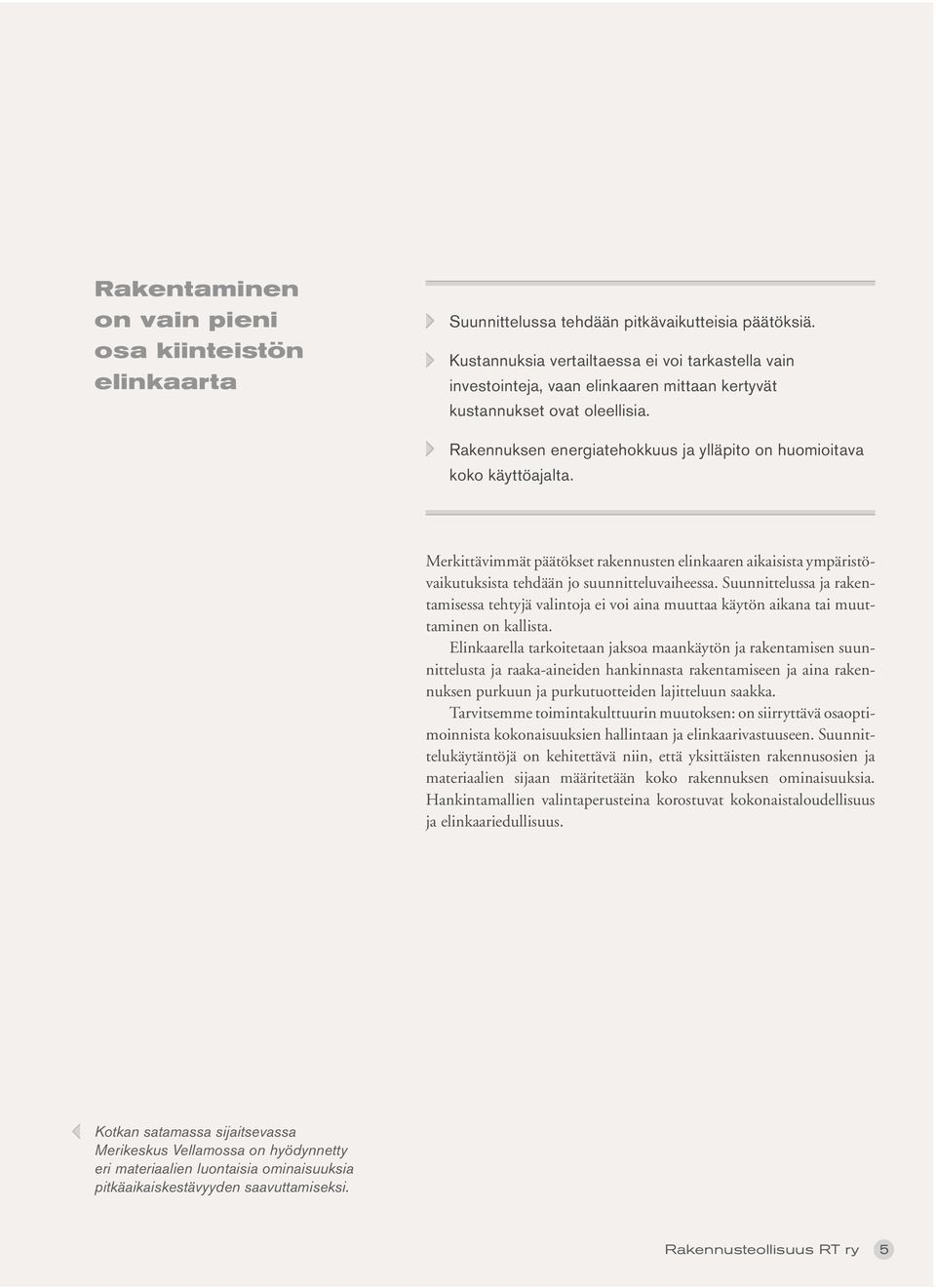 Rakennuksen energiatehokkuus ja ylläpito on huomioitava koko käyttöajalta. Merkittävimmät päätökset rakennusten elinkaaren aikaisista ympäristövaikutuksista tehdään jo suunnitteluvaiheessa.