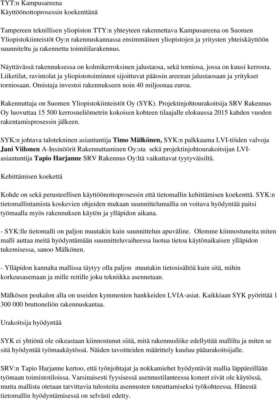 Liiketilat, ravintolat ja yliopistotoiminnot sijoittuvat pääosin areenan jalustaosaan ja yritykset torniosaan. Omistaja investoi rakennukseen noin 40 miljoonaa euroa.