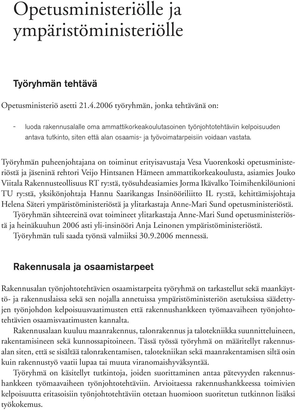 Työryhmän puheenjohtajana on toiminut erityisavustaja Vesa Vuorenkoski opetusministeriöstä ja jäseninä rehtori Veijo Hintsanen Hämeen ammattikorkeakoulusta, asiamies Jouko Viitala Rakennusteollisuus