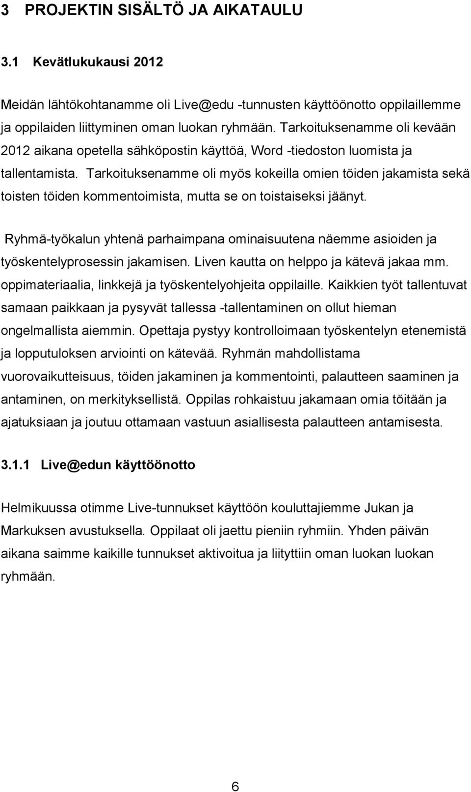 Tarkoituksenamme oli myös kokeilla omien töiden jakamista sekä toisten töiden kommentoimista, mutta se on toistaiseksi jäänyt.