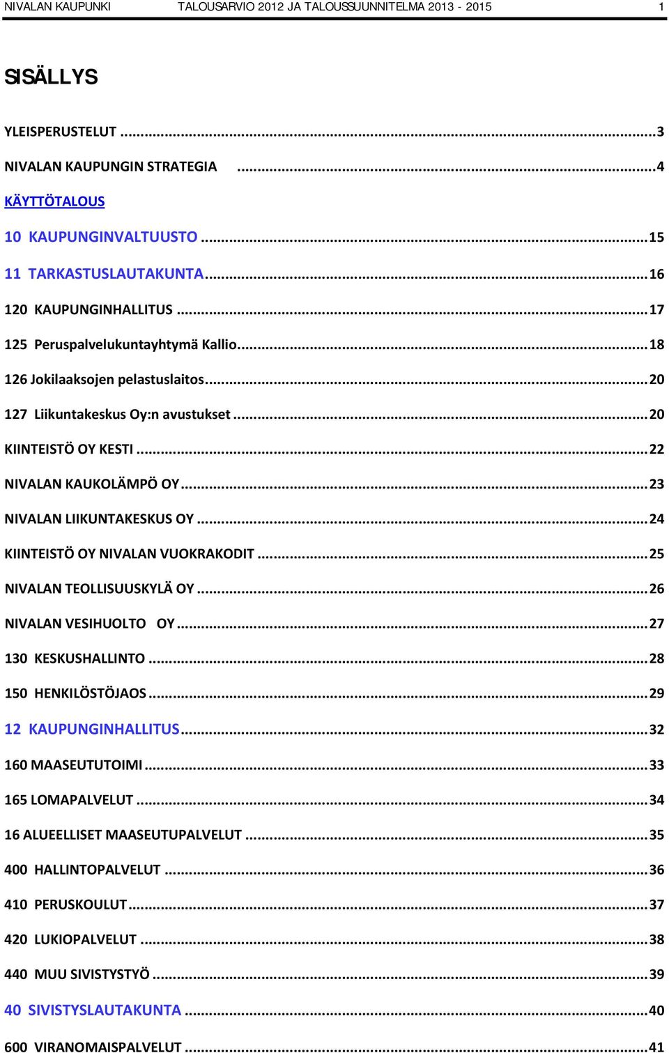 .. 22 NIVALAN KAUKOLÄMPÖ OY... 23 NIVALAN LIIKUNTAKESKUS OY... 24 KIINTEISTÖ OY NIVALAN VUOKRAKODIT... 25 NIVALAN TEOLLISUUSKYLÄ OY... 26 NIVALAN VESIHUOLTO OY... 27 130 KESKUSHALLINTO.