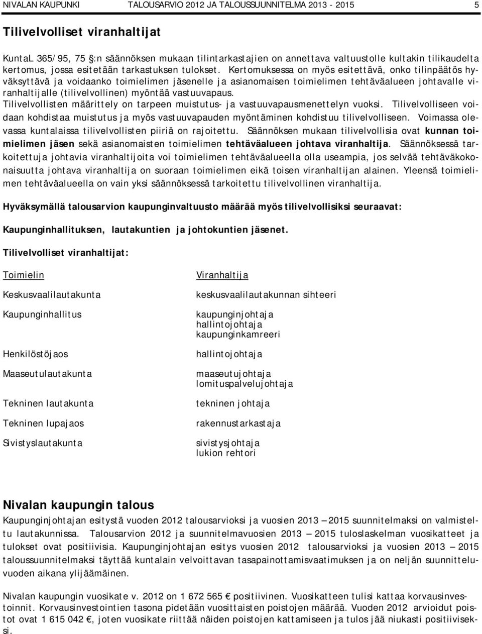 Kertomuksessa on myös esitettävä, onko tilinpäätös hyväksyttävä ja voidaanko toimielimen jäsenelle ja asianomaisen toimielimen tehtäväalueen johtavalle viranhaltijalle (tilivelvollinen) myöntää