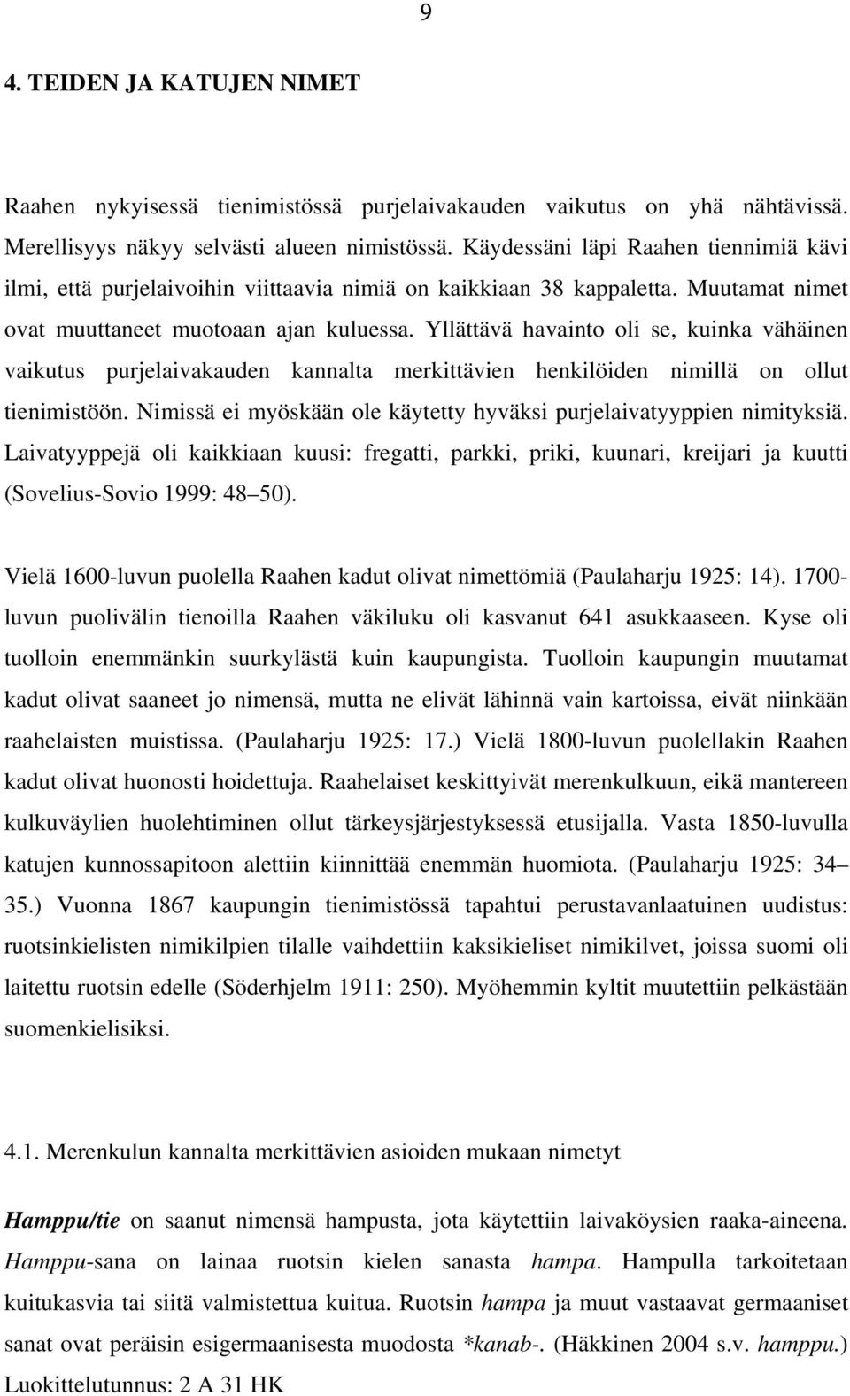 Yllättävä havainto oli se, kuinka vähäinen vaikutus purjelaivakauden kannalta merkittävien henkilöiden nimillä on ollut tienimistöön.