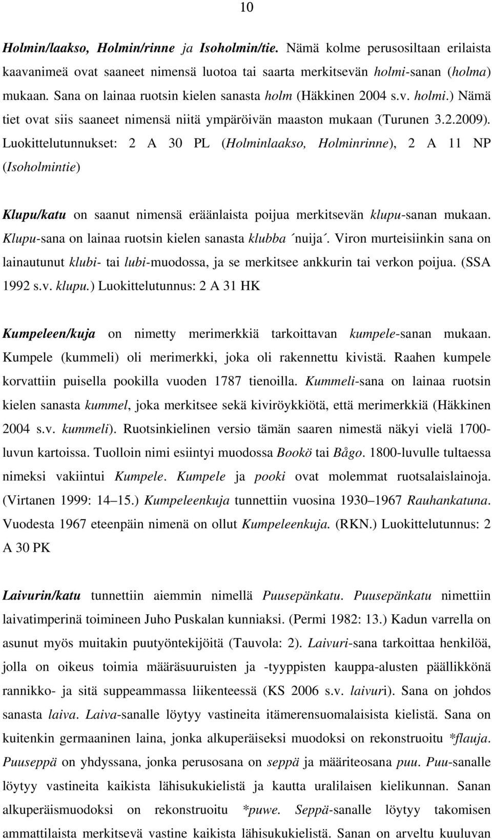 Luokittelutunnukset: 2 A 30 PL (Holminlaakso, Holminrinne), 2 A 11 NP (Isoholmintie) Klupu/katu on saanut nimensä eräänlaista poijua merkitsevän klupu-sanan mukaan.