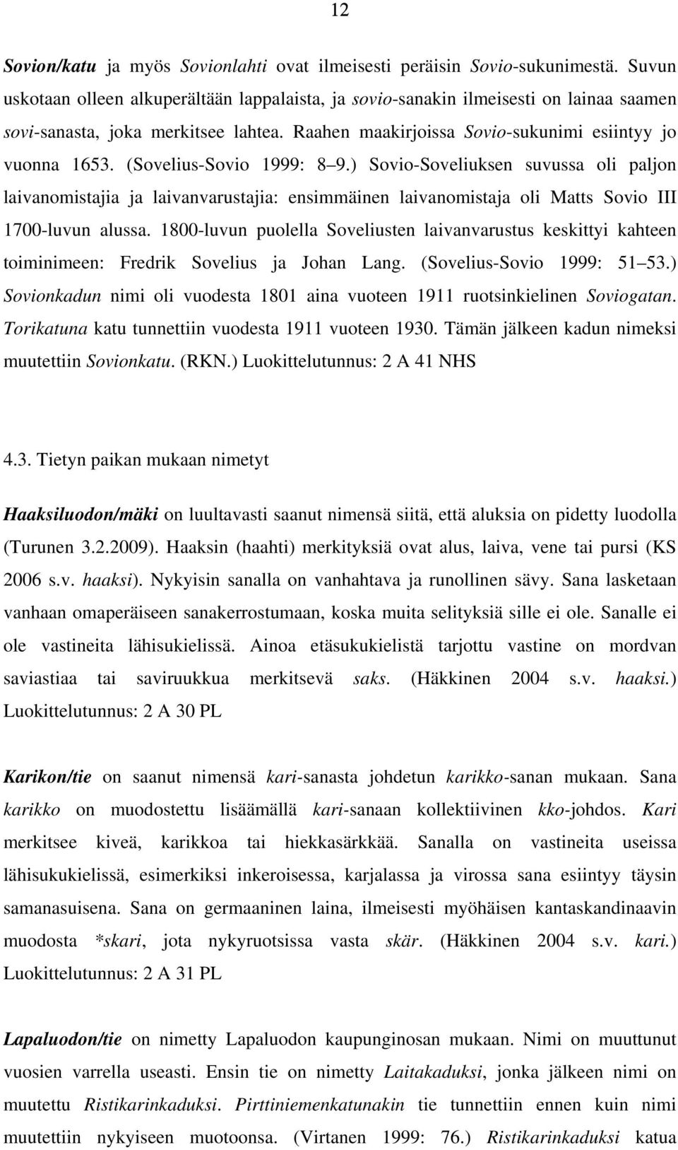 (Sovelius-Sovio 1999: 8 9.) Sovio-Soveliuksen suvussa oli paljon laivanomistajia ja laivanvarustajia: ensimmäinen laivanomistaja oli Matts Sovio III 1700-luvun alussa.