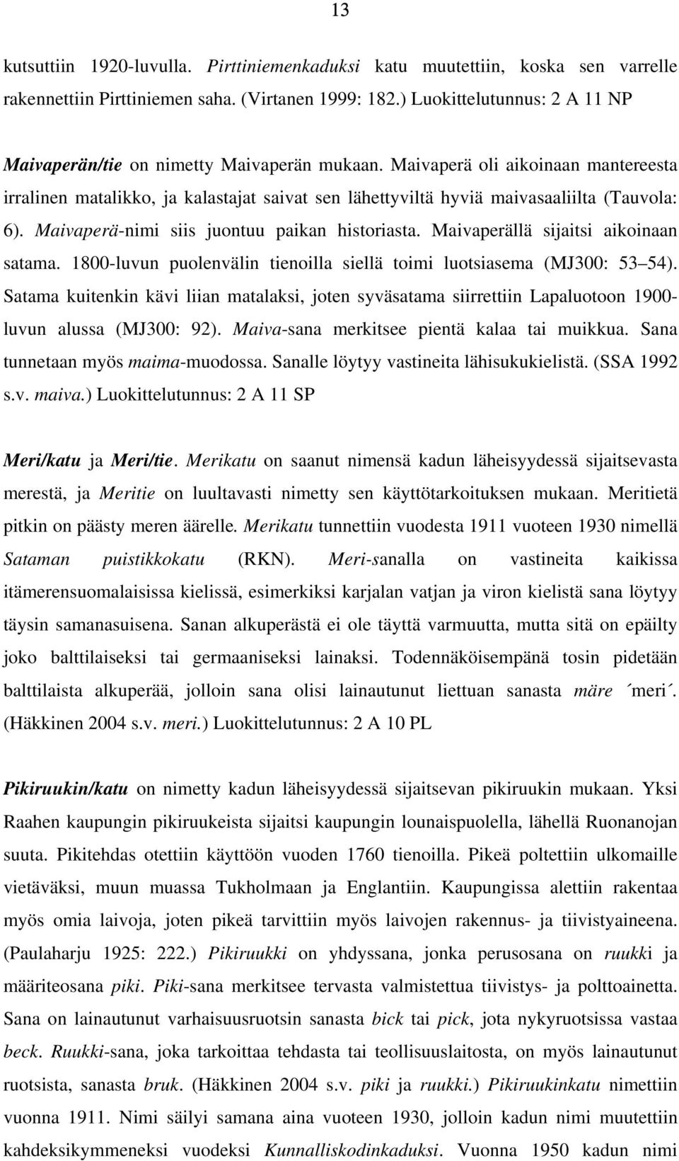 Maivaperä oli aikoinaan mantereesta irralinen matalikko, ja kalastajat saivat sen lähettyviltä hyviä maivasaaliilta (Tauvola: 6). Maivaperä-nimi siis juontuu paikan historiasta.