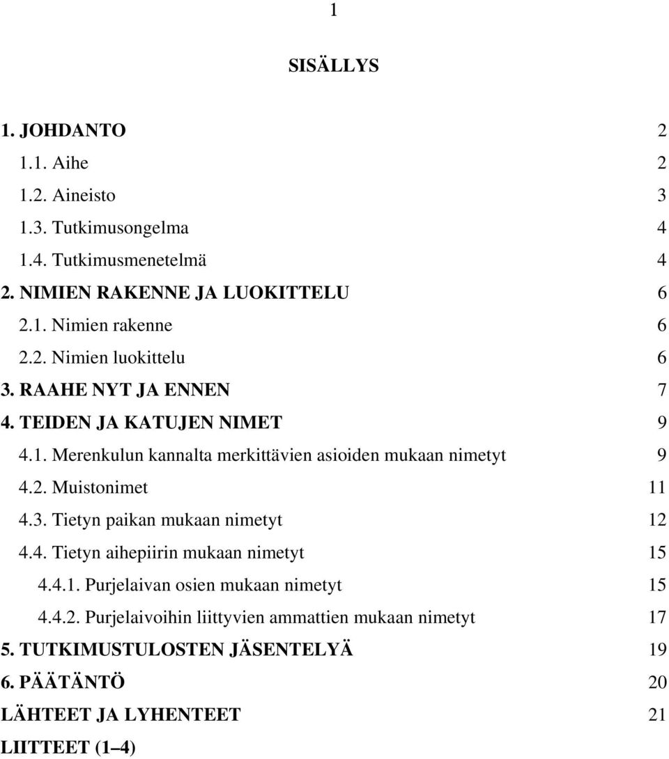 3. Tietyn paikan mukaan nimetyt 12 4.4. Tietyn aihepiirin mukaan nimetyt 15 4.4.1. Purjelaivan osien mukaan nimetyt 15 4.4.2. Purjelaivoihin liittyvien ammattien mukaan nimetyt 17 5.