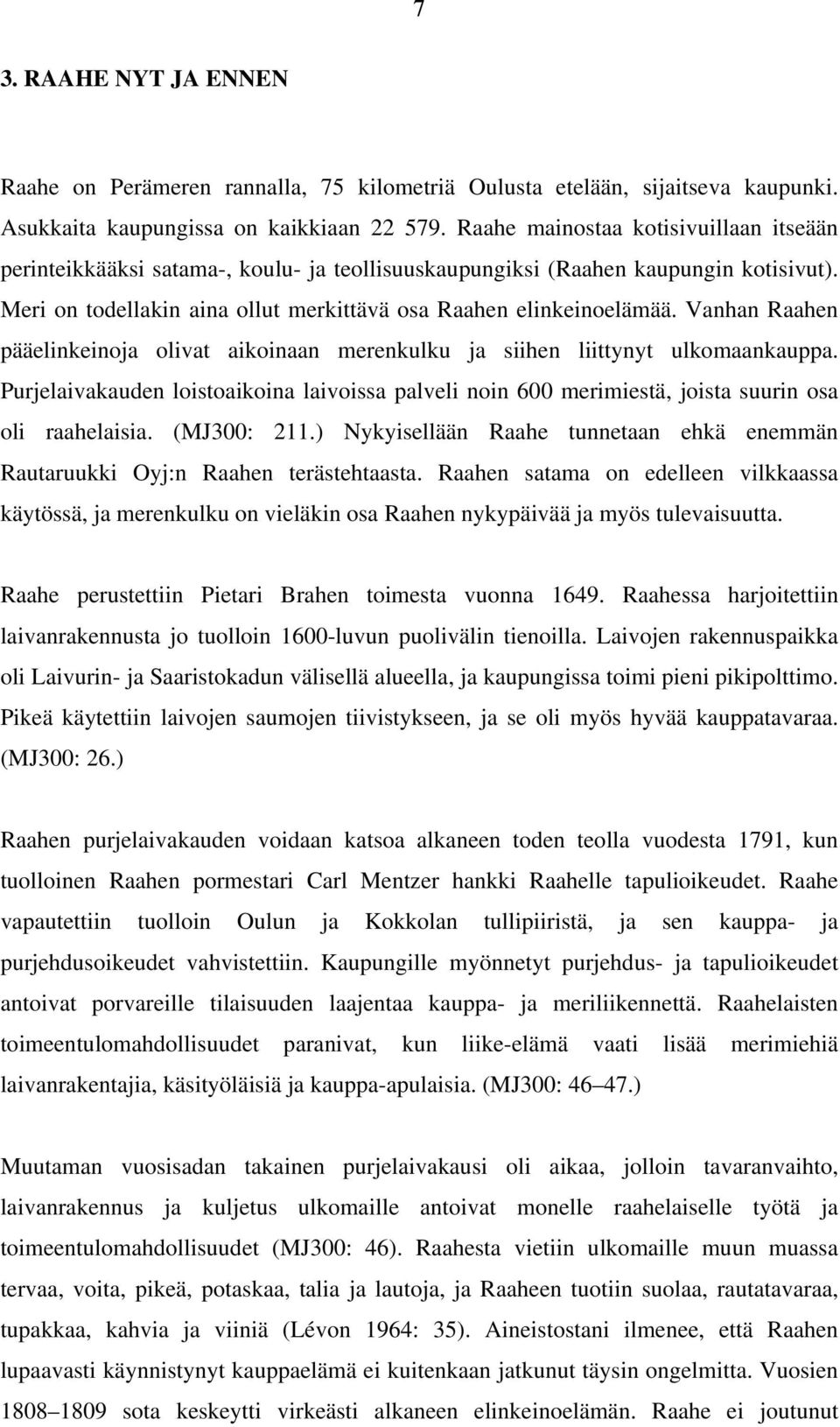 Vanhan Raahen pääelinkeinoja olivat aikoinaan merenkulku ja siihen liittynyt ulkomaankauppa. Purjelaivakauden loistoaikoina laivoissa palveli noin 600 merimiestä, joista suurin osa oli raahelaisia.