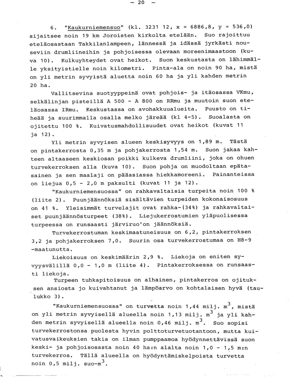 Suon keskustasta on lähimmälle yksityistielle noin kilometri. Pintaala on noin 90 ha, mist ä on yli metrin syvyistä aluetta noin 60 ha ja yli kanden metri n 20 ha.