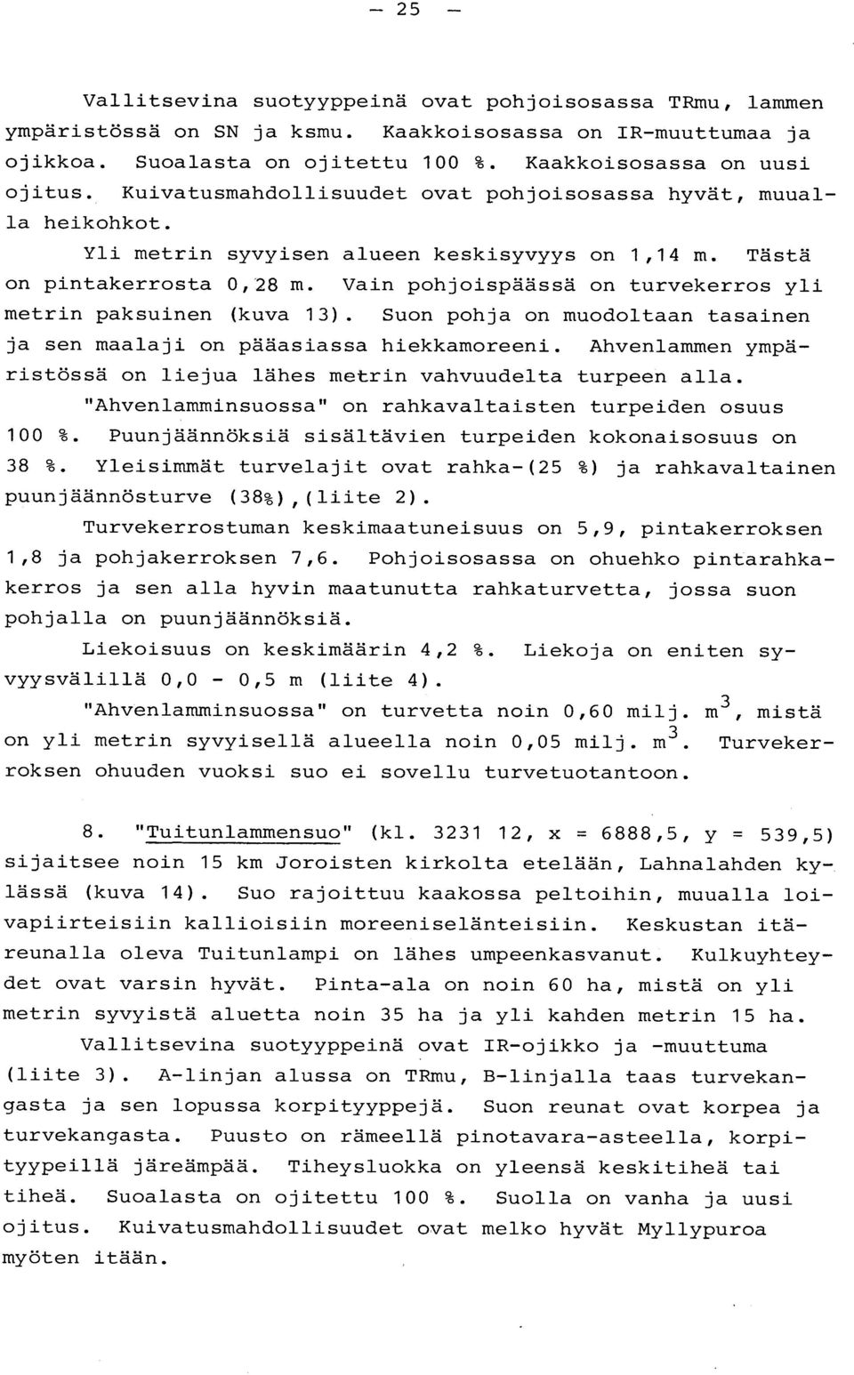 Vain pohjoispäässä on turvekerros yl i metrin paksuinen (kuva 13). Suon pohja on muodoltaan tasaine n ja sen maalaji on pääasiassa hiekkamoreeni.