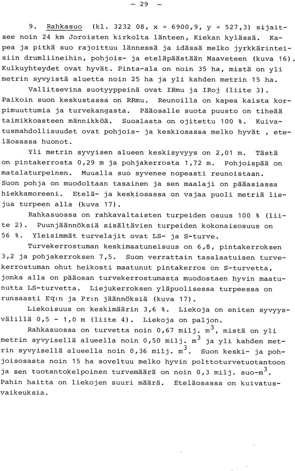 Pintaala on noin 35 ha, mistä on yl i metrin syvyistä aluetta noin 25 ha ja yli kanden metrin 15 ha. Vallitsevina suotyyppeinä ovat IRmu ja IRoj (liite 3). Paikoin suon keskustassa on RRmu.