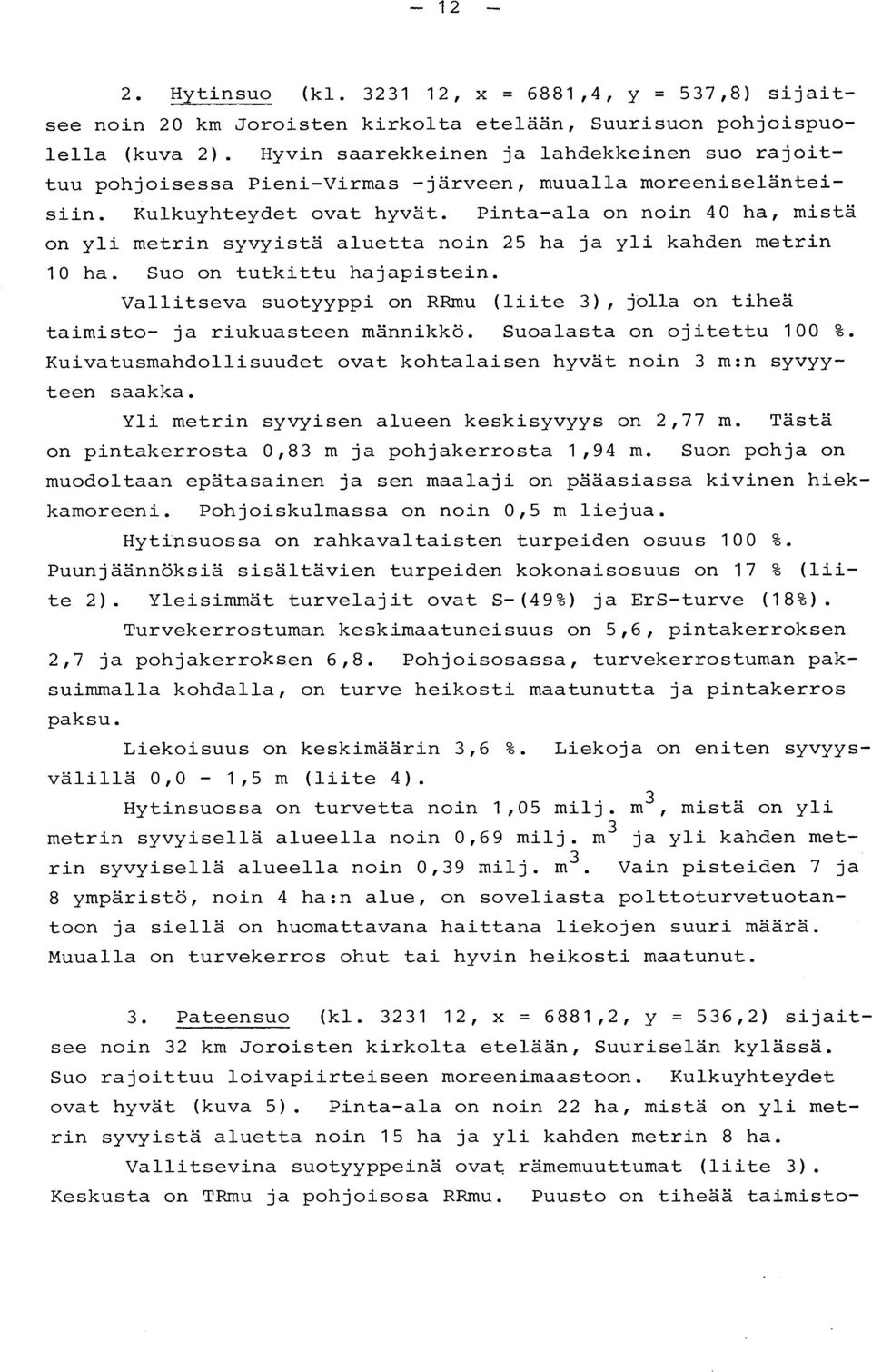 Pintaala on noin 40 ha, mist ä on yli metrin syvyistä aluetta noin 25 ha ja yli kanden metrin 10 ha. Suo on tutkittu hajapistein.