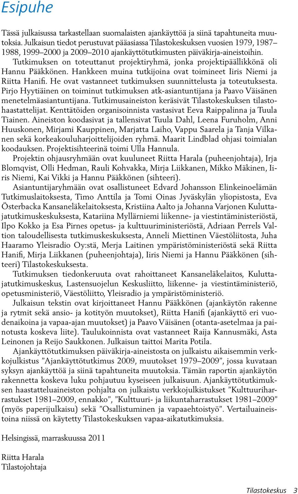 Tutkimuksen on toteuttanut projektiryhmä, jonka projektipäällikkönä oli Hannu Pääkkönen. Hankkeen muina tutkijoina ovat toimineet Iiris Niemi ja Riitta Hanifi.