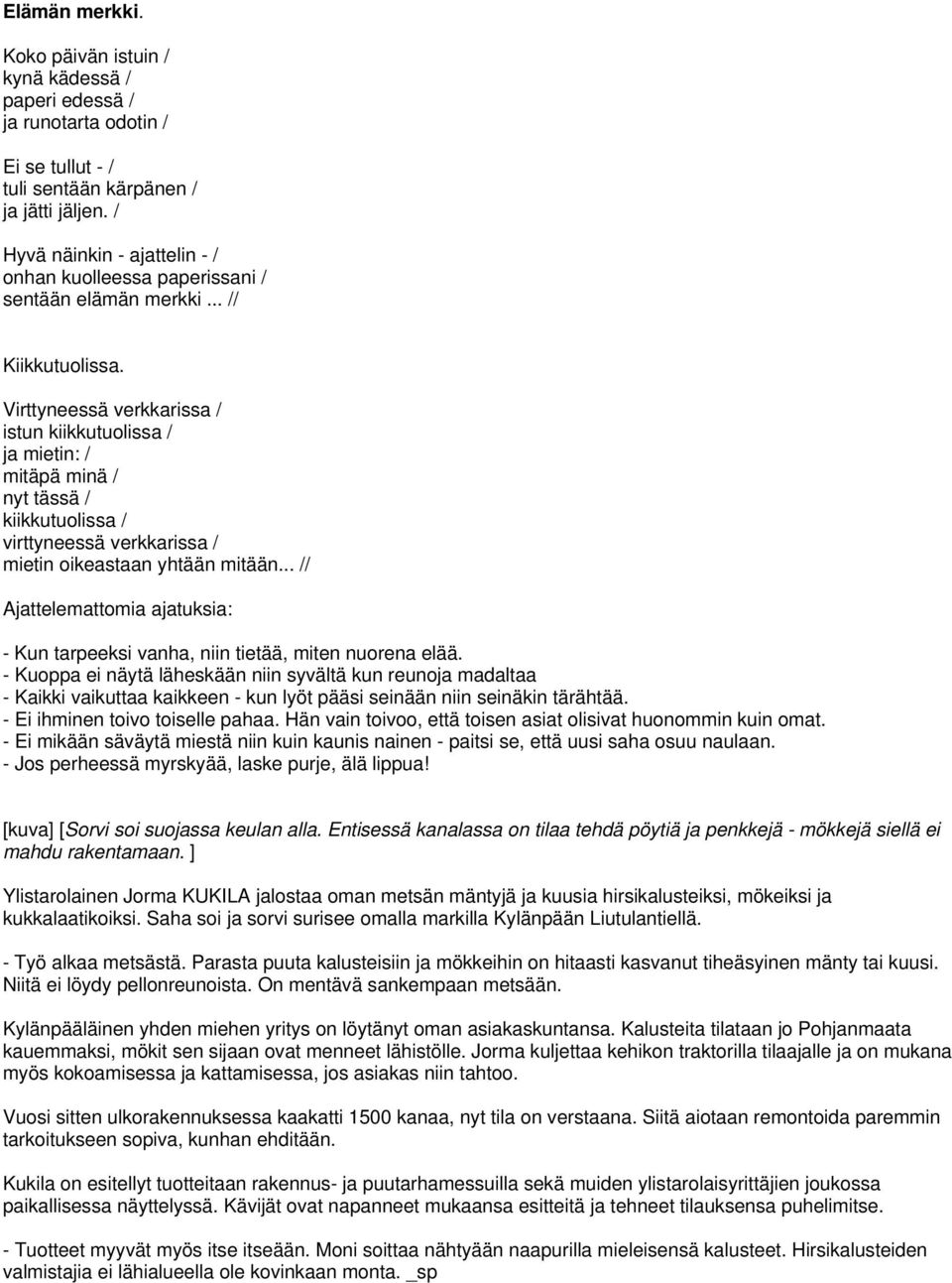 Virttyneessä verkkarissa / istun kiikkutuolissa / ja mietin: / mitäpä minä / nyt tässä / kiikkutuolissa / virttyneessä verkkarissa / mietin oikeastaan yhtään mitään.