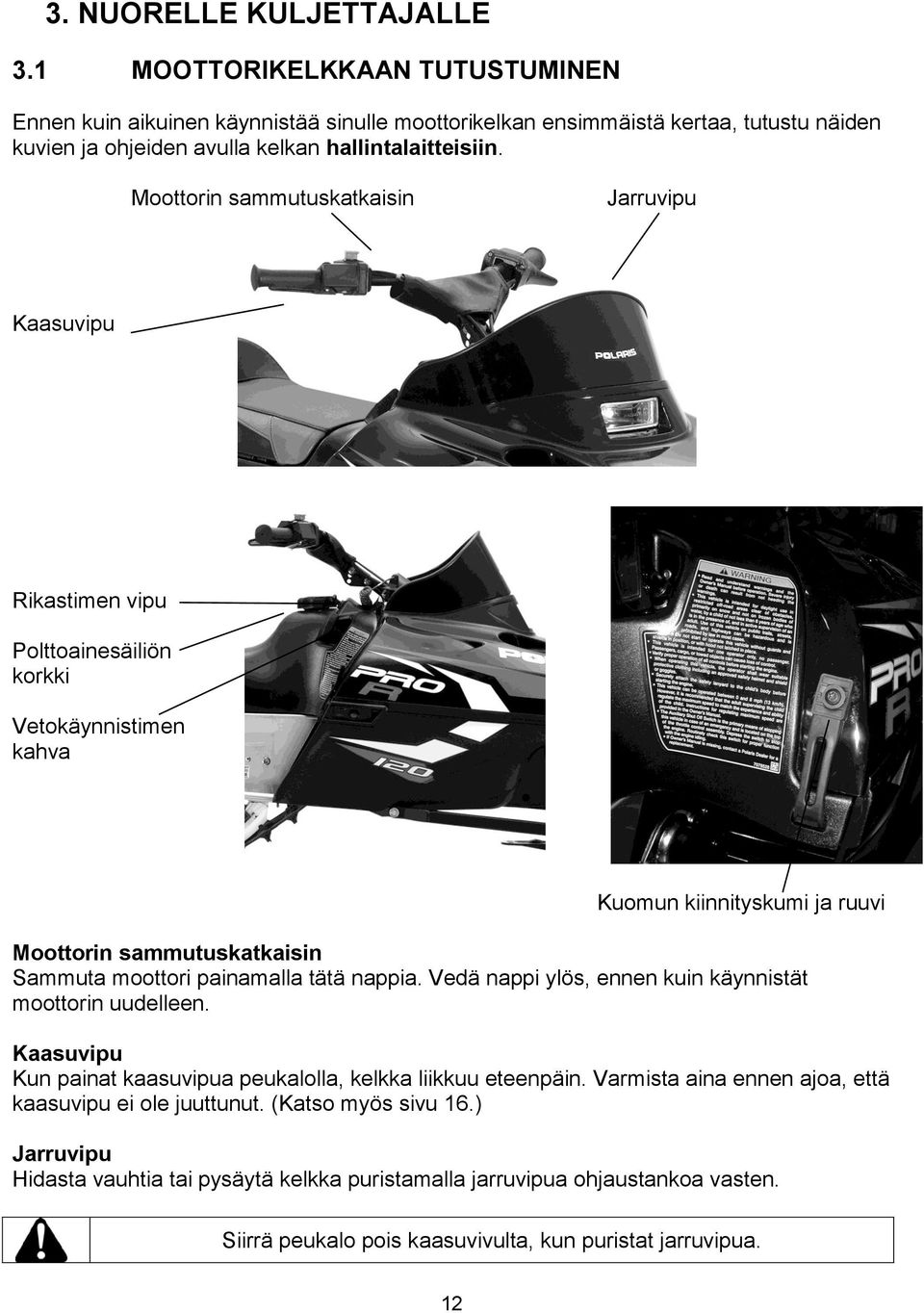 Moottorin sammutuskatkaisin Jarruvipu Kaasuvipu Rikastimen vipu Polttoainesäiliön korkki Vetokäynnistimen kahva Kuomun kiinnityskumi ja ruuvi Moottorin sammutuskatkaisin Sammuta moottori