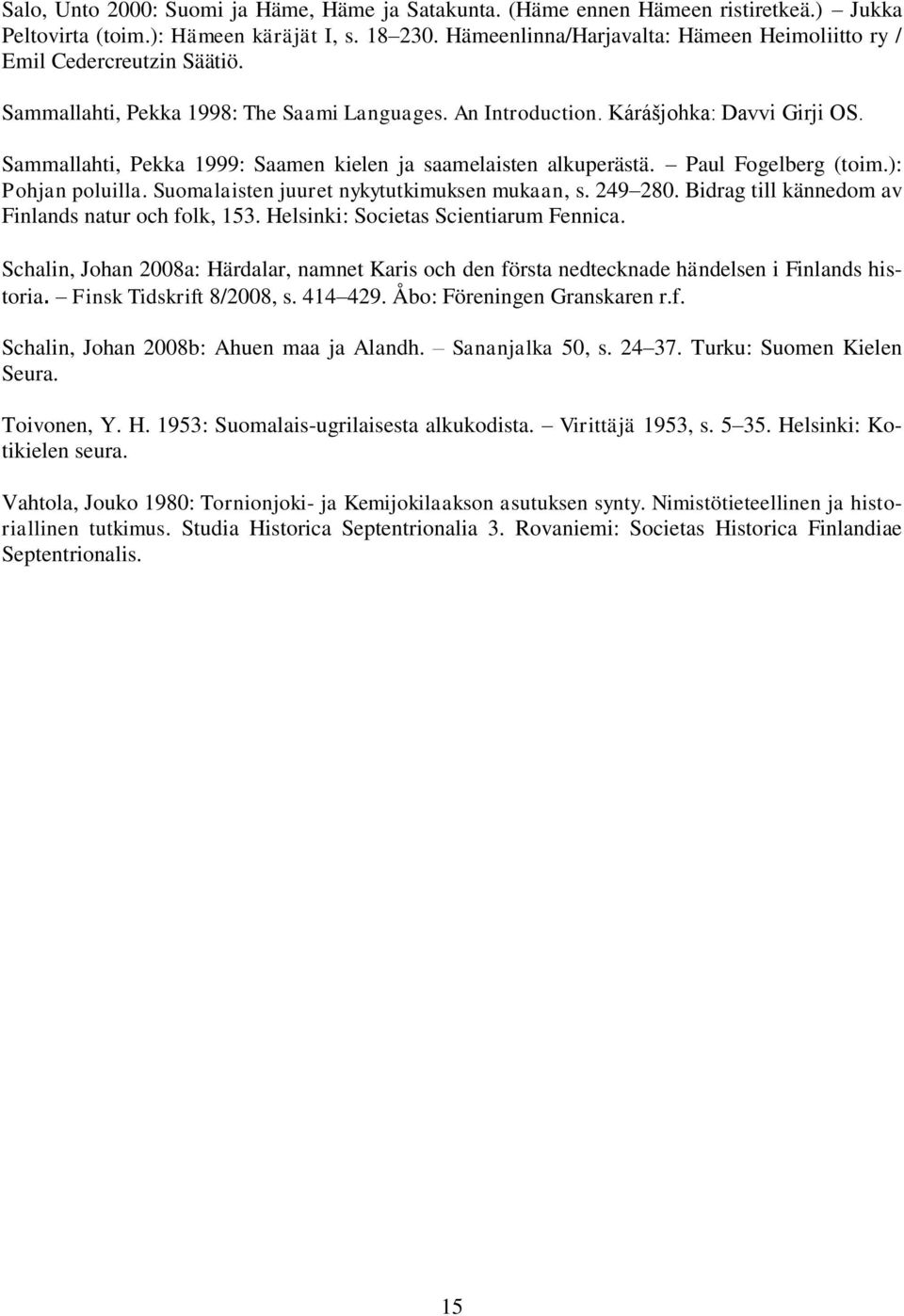 Sammallahti, Pekka 1999: Saamen kielen ja saamelaisten alkuperästä. Paul Fogelberg (toim.): Pohjan poluilla. Suomalaisten juuret nykytutkimuksen mukaan, s. 249 280.