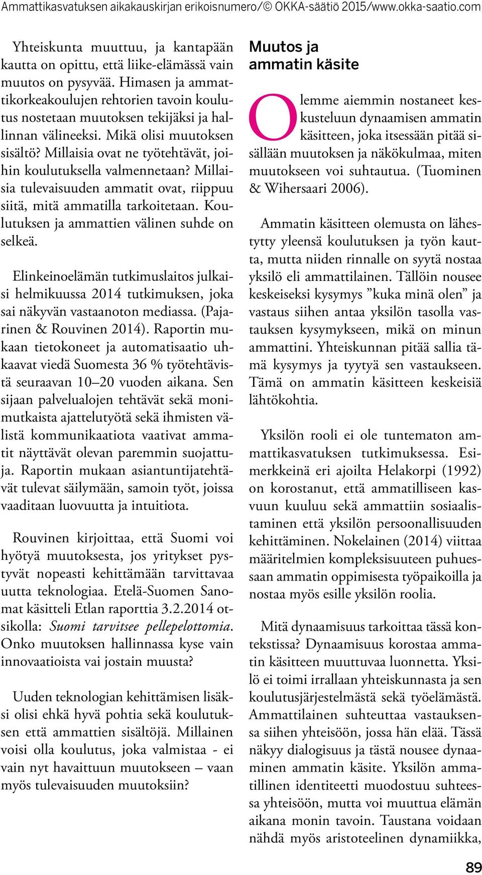 Millaisia ovat ne työtehtävät, joihin koulutuksella valmennetaan? Millaisia tulevaisuuden ammatit ovat, riippuu siitä, mitä ammatilla tarkoitetaan. Koulutuksen ja ammattien välinen suhde on selkeä.