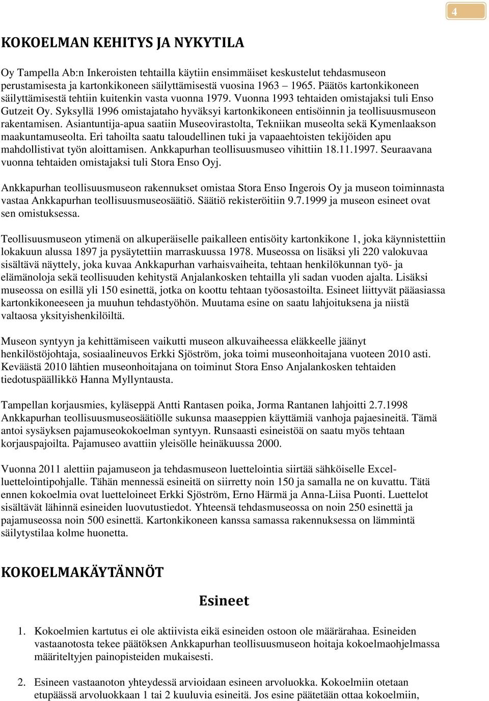 Syksyllä 1996 omistajataho hyväksyi kartonkikoneen entisöinnin ja teollisuusmuseon rakentamisen. Asiantuntija-apua saatiin Museovirastolta, Tekniikan museolta sekä Kymenlaakson maakuntamuseolta.