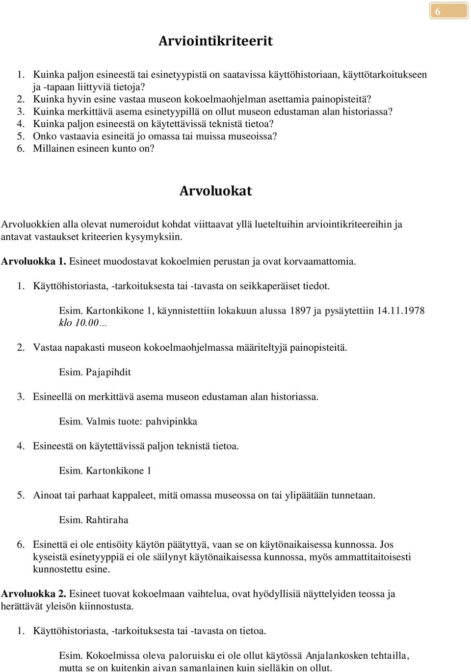 Kuinka paljon esineestä on käytettävissä teknistä tietoa? 5. Onko vastaavia esineitä jo omassa tai muissa museoissa? 6. Millainen esineen kunto on?