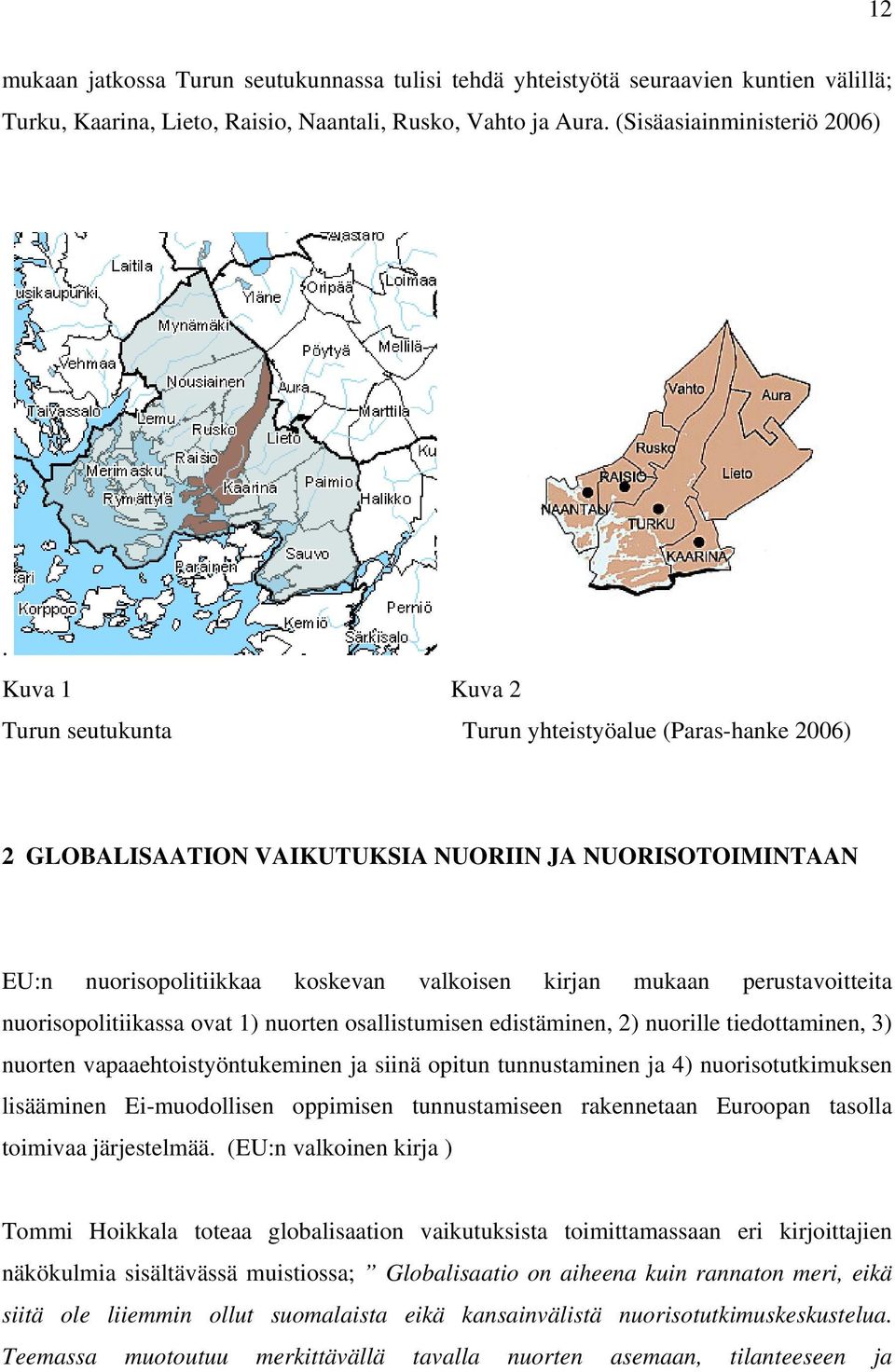 perustavoitteita nuorisopolitiikassa ovat 1) nuorten osallistumisen edistäminen, 2) nuorille tiedottaminen, 3) nuorten vapaaehtoistyöntukeminen ja siinä opitun tunnustaminen ja 4) nuorisotutkimuksen