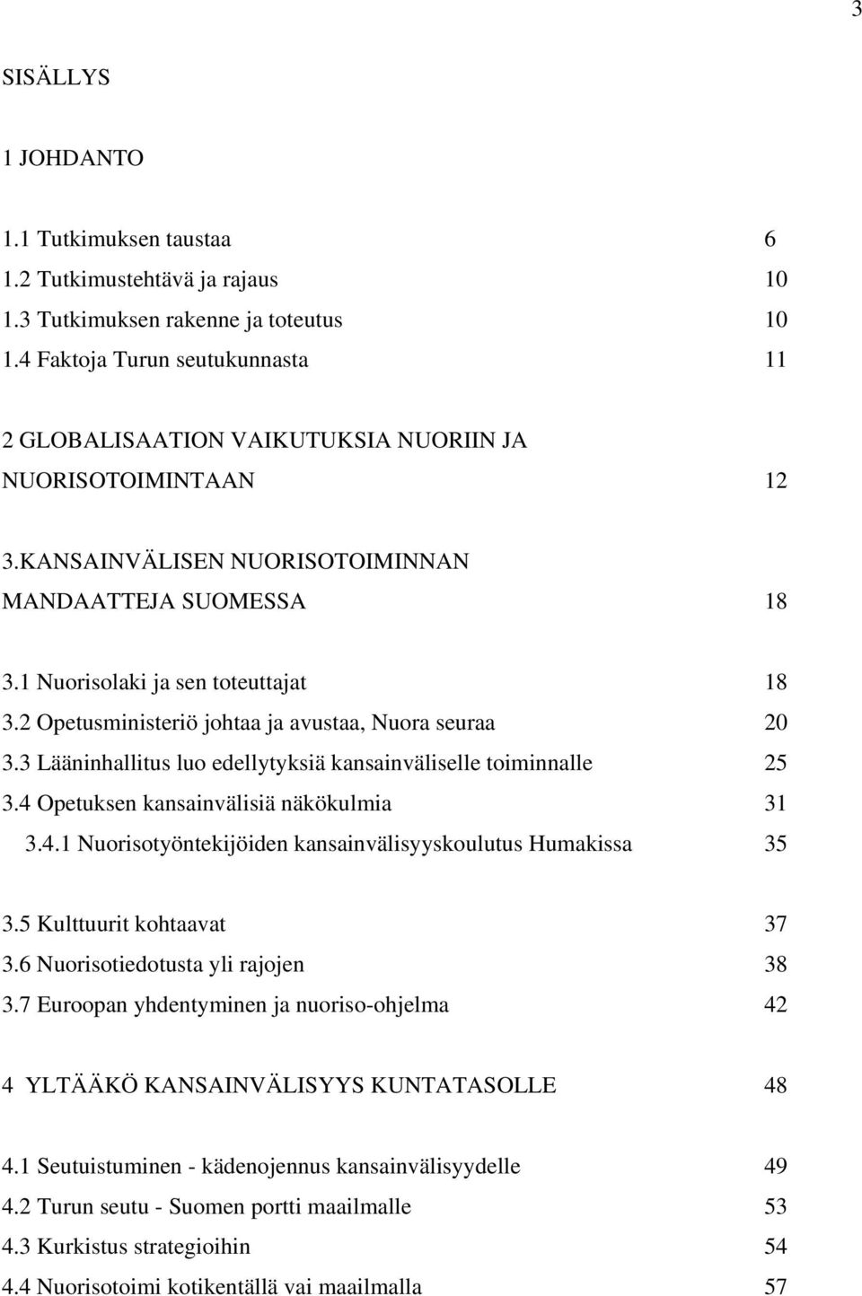 2 Opetusministeriö johtaa ja avustaa, Nuora seuraa 20 3.3 Lääninhallitus luo edellytyksiä kansainväliselle toiminnalle 25 3.4 Opetuksen kansainvälisiä näkökulmia 31 3.4.1 Nuorisotyöntekijöiden kansainvälisyyskoulutus Humakissa 35 3.