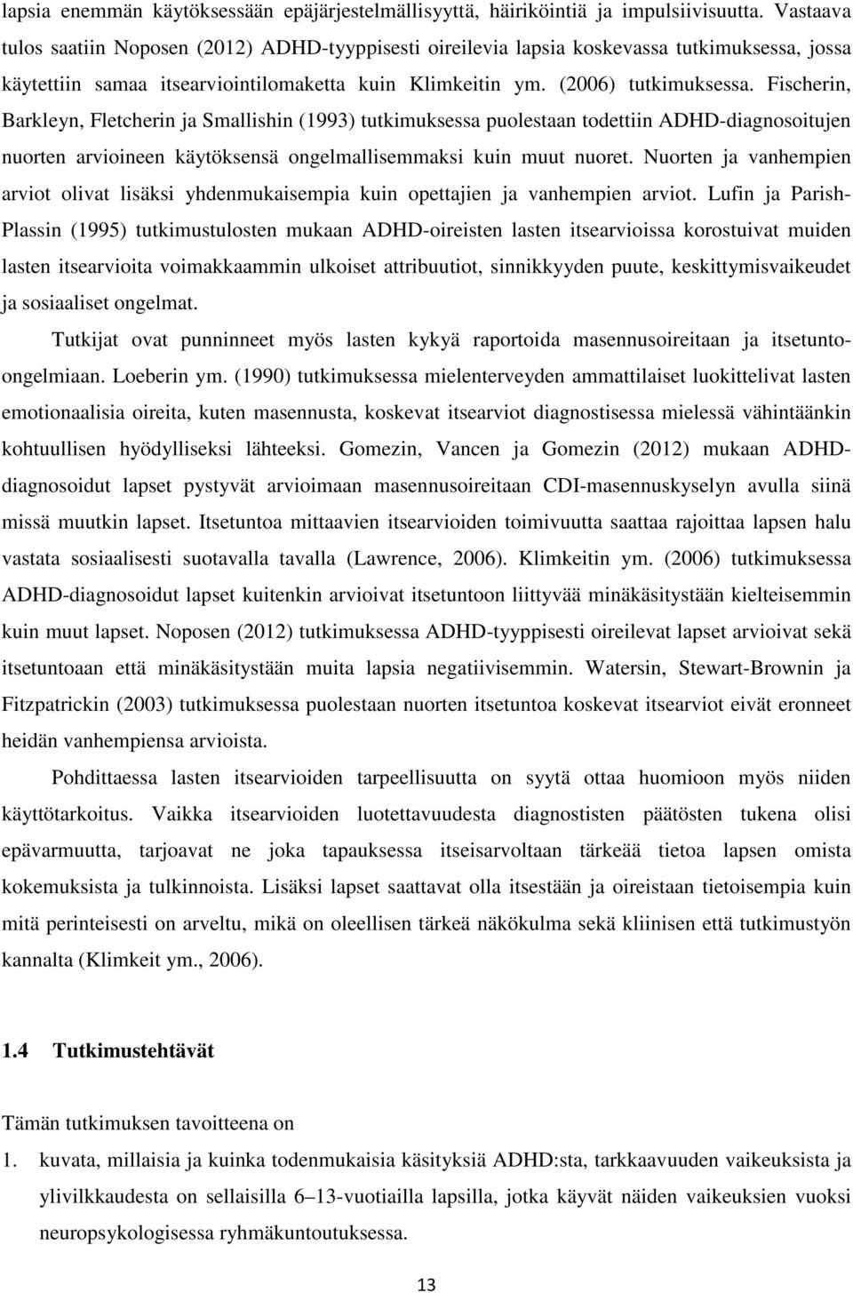 Fischerin, Barkleyn, Fletcherin ja Smallishin (1993) tutkimuksessa puolestaan todettiin ADHD-diagnosoitujen nuorten arvioineen käytöksensä ongelmallisemmaksi kuin muut nuoret.