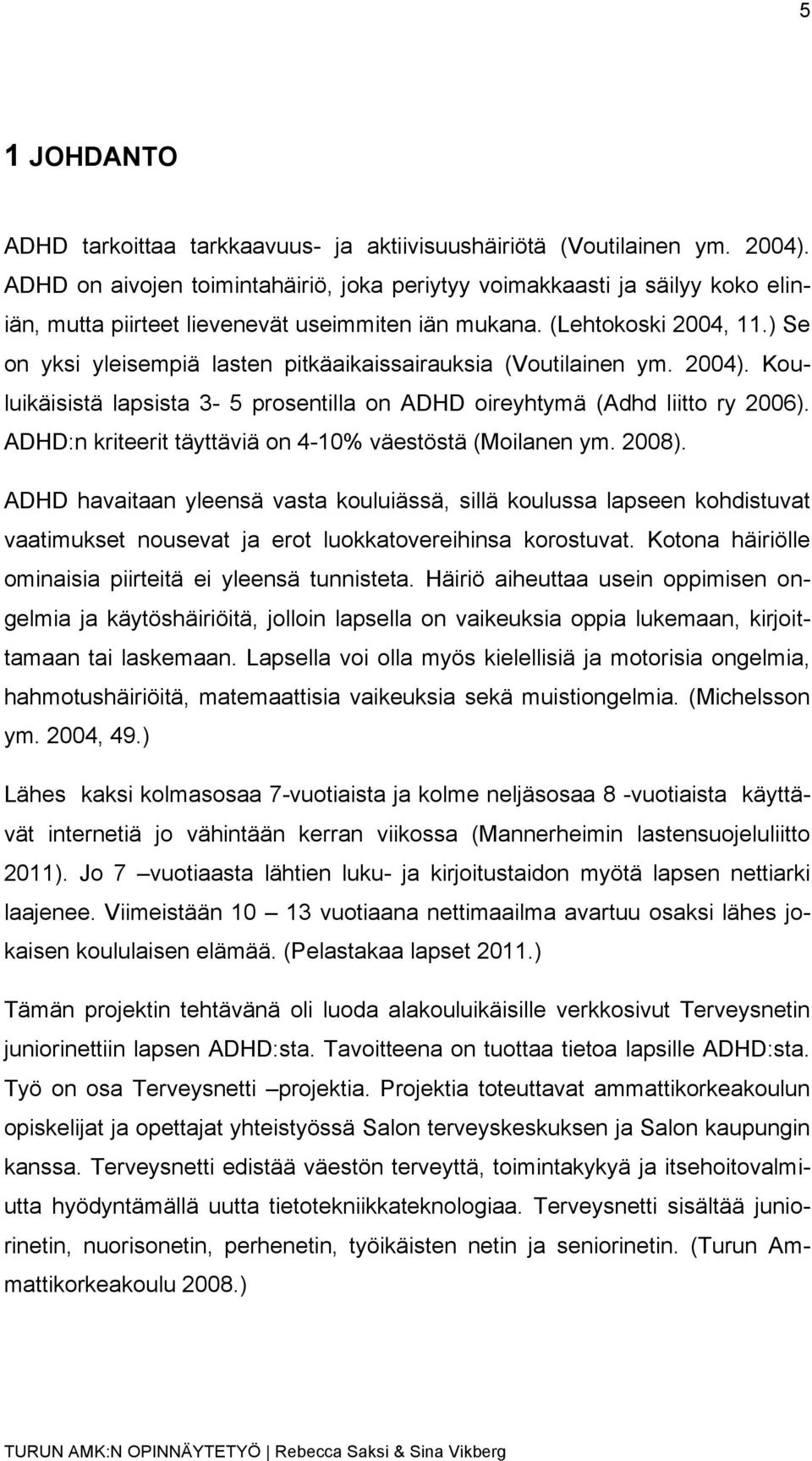 ) Se on yksi yleisempiä lasten pitkäaikaissairauksia (Voutilainen ym. 2004). Kouluikäisistä lapsista 3-5 prosentilla on ADHD oireyhtymä (Adhd liitto ry 2006).