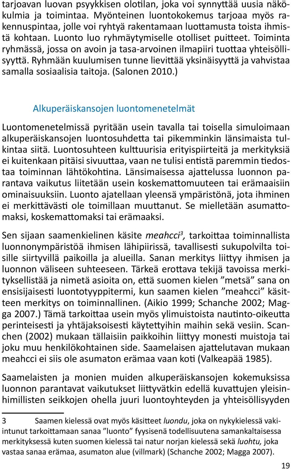 Toiminta ryhmässä, jossa on avoin ja tasa-arvoinen ilmapiiri tuottaa yhteisöllisyyttä. Ryhmään kuulumisen tunne lievittää yksinäisyyttä ja vahvistaa samalla sosiaalisia taitoja. (Salonen 2010.