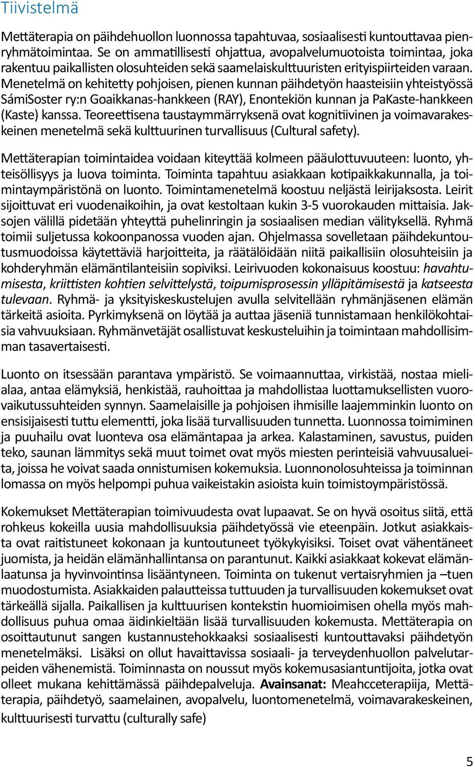 Menetelmä on kehitetty pohjoisen, pienen kunnan päihdetyön haasteisiin yhteistyössä SámiSoster ry:n Goaikkanas-hankkeen (RAY), Enontekiön kunnan ja PaKaste-hankkeen (Kaste) kanssa.