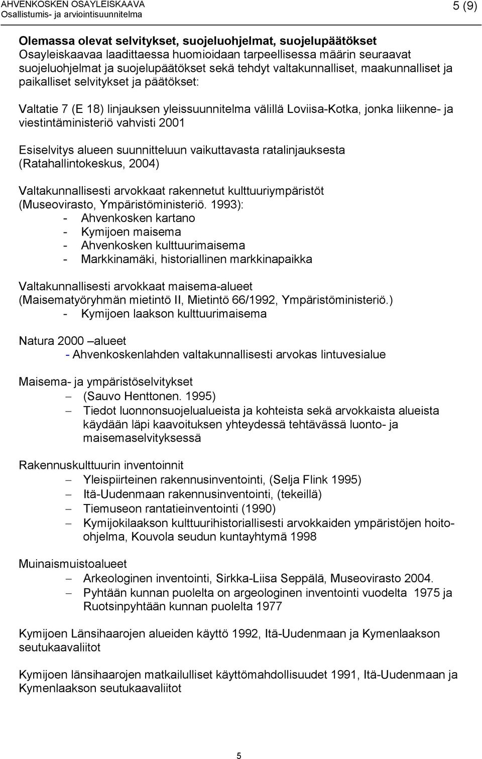 Esiselvitys alueen suunnitteluun vaikuttavasta ratalinjauksesta (Ratahallintokeskus, 2004) Valtakunnallisesti arvokkaat rakennetut kulttuuriympäristöt (Museovirasto, Ympäristöministeriö.