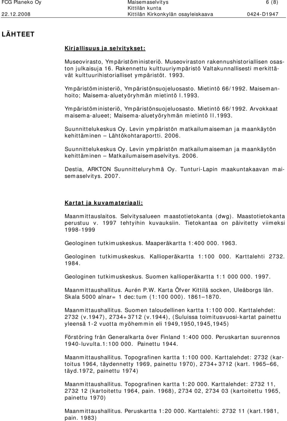 Maisemanhoito; Maisema-aluetyöryhmän mietintö I.1993. Ympäristöministeriö, Ympäristönsuojeluosasto. Mietintö 66/1992. Arvokkaat maisema-alueet; Maisema-aluetyöryhmän mietintö II.1993. Suunnittelukeskus Oy.