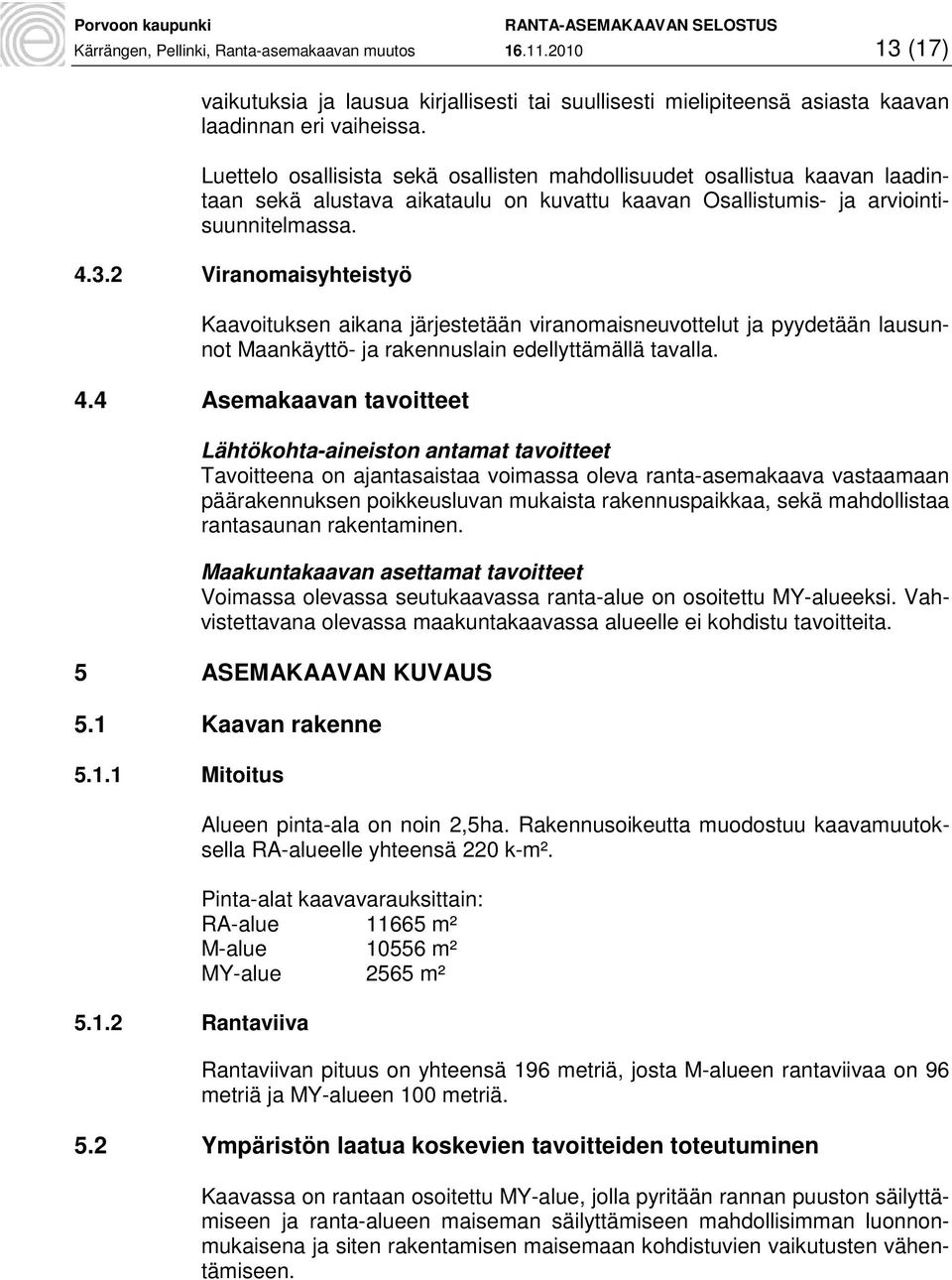 2 Viranomaisyhteistyö Kaavoituksen aikana järjestetään viranomaisneuvottelut ja pyydetään lausunnot Maankäyttö- ja rakennuslain edellyttämällä tavalla. 4.