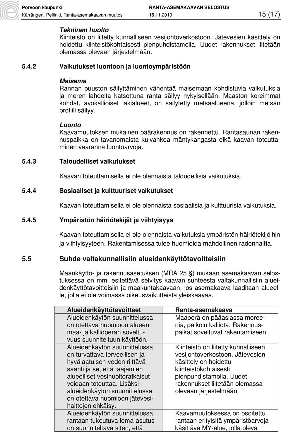 2 Vaikutukset luontoon ja luontoympäristöön Maisema Rannan puuston säilyttäminen vähentää maisemaan kohdistuvia vaikutuksia ja meren lahdelta katsottuna ranta säilyy nykyisellään.