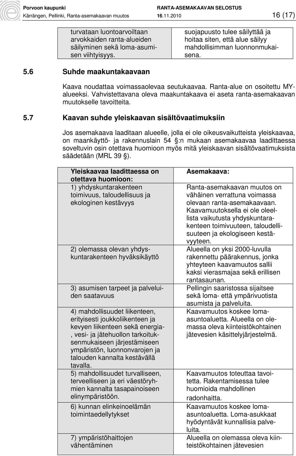 Vahvistettavana oleva maakuntakaava ei aseta ranta-asemakaavan muutokselle tavoitteita. 5.