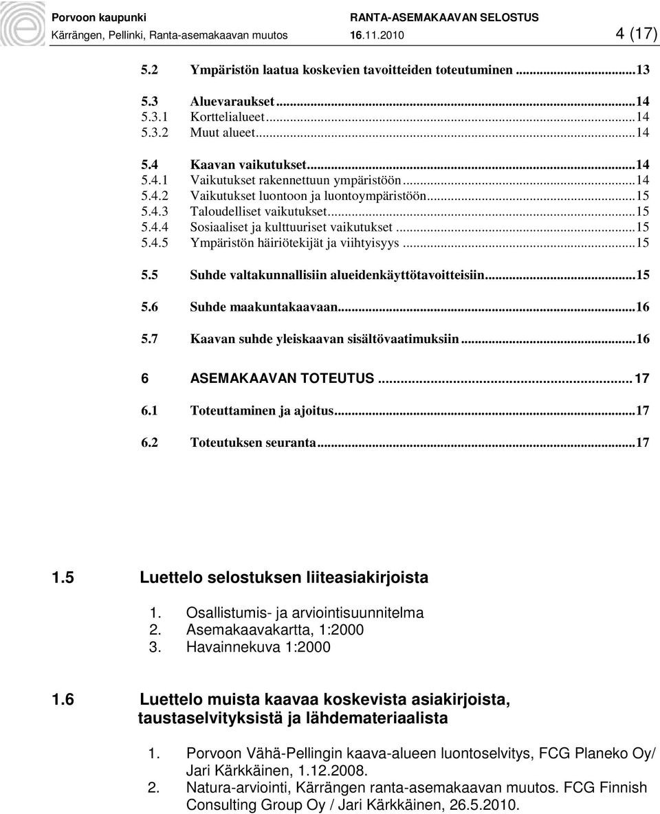 .. 15 5.4.5 Ympäristön häiriötekijät ja viihtyisyys... 15 5.5 Suhde valtakunnallisiin alueidenkäyttötavoitteisiin... 15 5.6 Suhde maakuntakaavaan... 16 5.