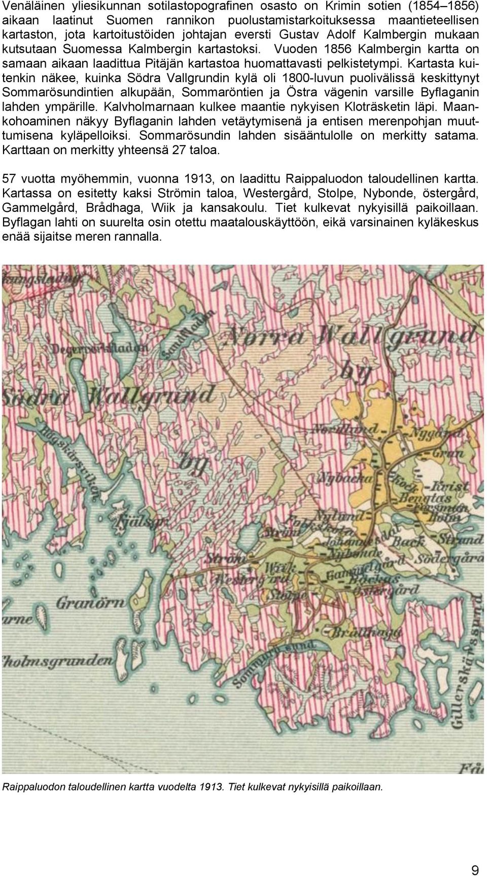 Kartasta kuitenkin näkee, kuinka Södra Vallgrundin kylä oli 1800-luvun puolivälissä keskittynyt Sommarösundintien alkupään, Sommaröntien ja Östra vägenin varsille Byflaganin lahden ympärille.