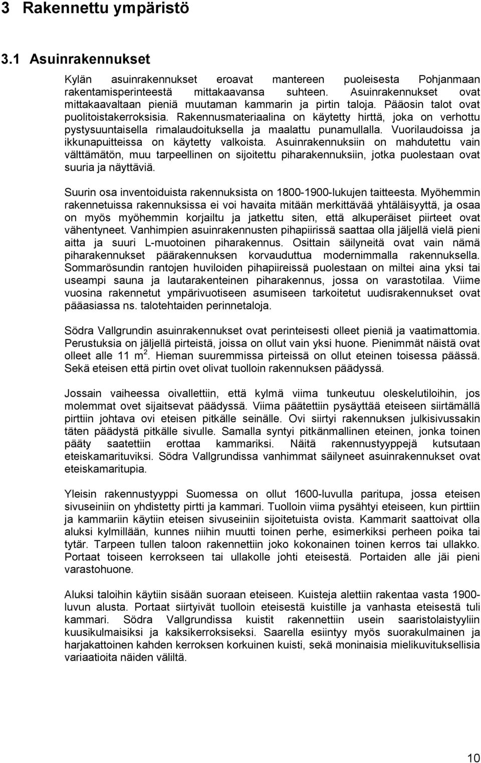 Rakennusmateriaalina on käytetty hirttä, joka on verhottu pystysuuntaisella rimalaudoituksella ja maalattu punamullalla. Vuorilaudoissa ja ikkunapuitteissa on käytetty valkoista.