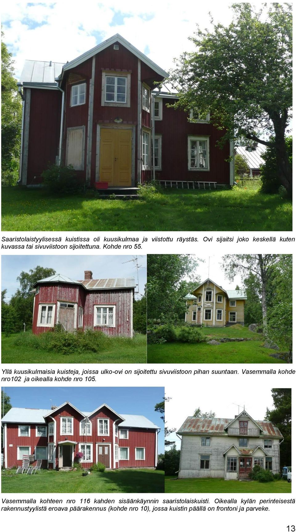 Yllä kuusikulmaisia kuisteja, joissa ulko-ovi on sijoitettu sivuviistoon pihan suuntaan.