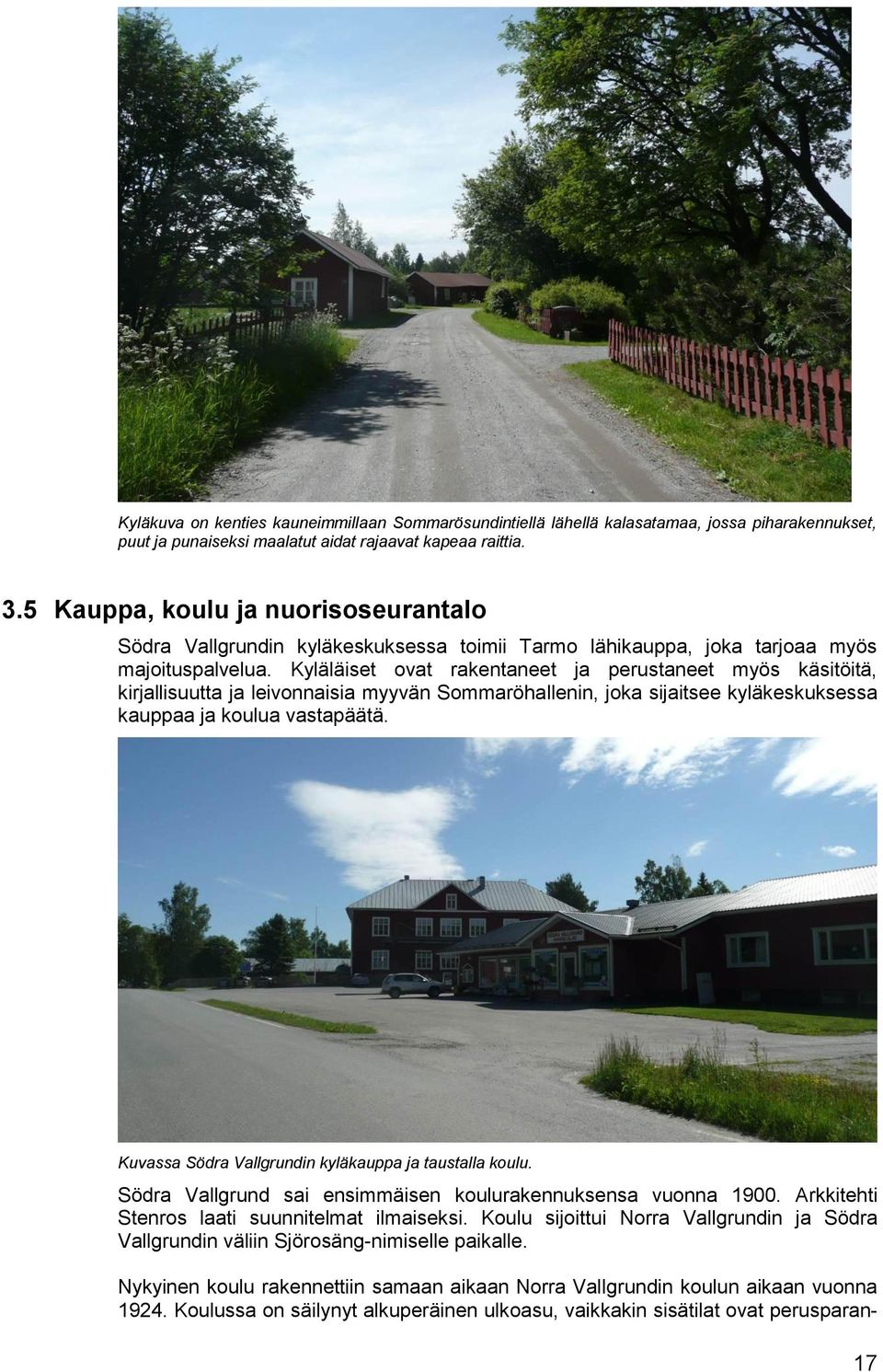 Kyläläiset ovat rakentaneet ja perustaneet myös käsitöitä, kirjallisuutta ja leivonnaisia myyvän Sommaröhallenin, joka sijaitsee kyläkeskuksessa kauppaa ja koulua vastapäätä.