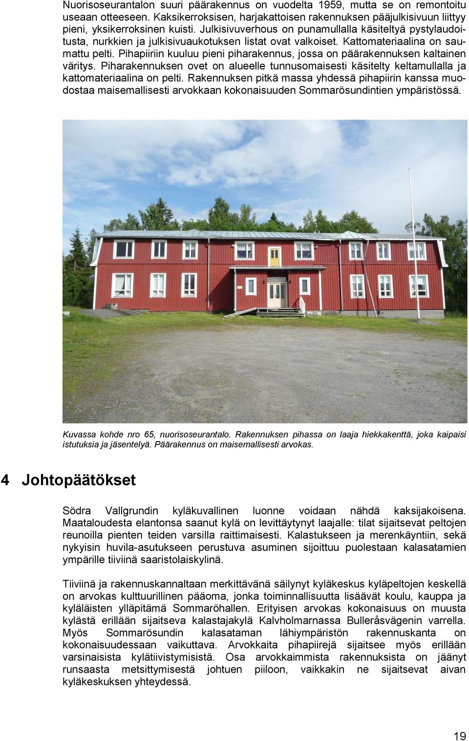 Pihapiiriin kuuluu pieni piharakennus, jossa on päärakennuksen kaltainen väritys. Piharakennuksen ovet on alueelle tunnusomaisesti käsitelty keltamullalla ja kattomateriaalina on pelti.