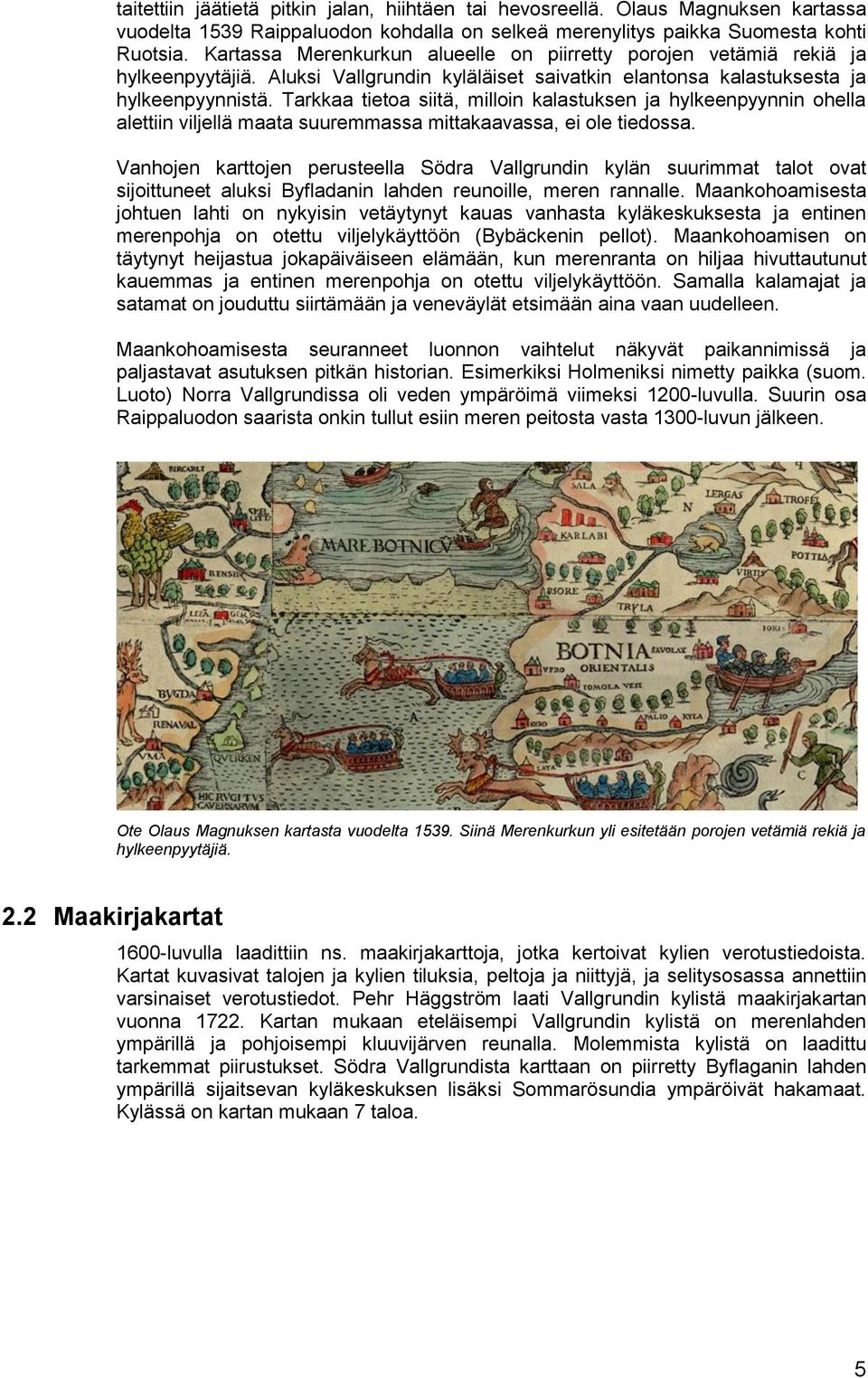 Tarkkaa tietoa siitä, milloin kalastuksen ja hylkeenpyynnin ohella alettiin viljellä maata suuremmassa mittakaavassa, ei ole tiedossa.