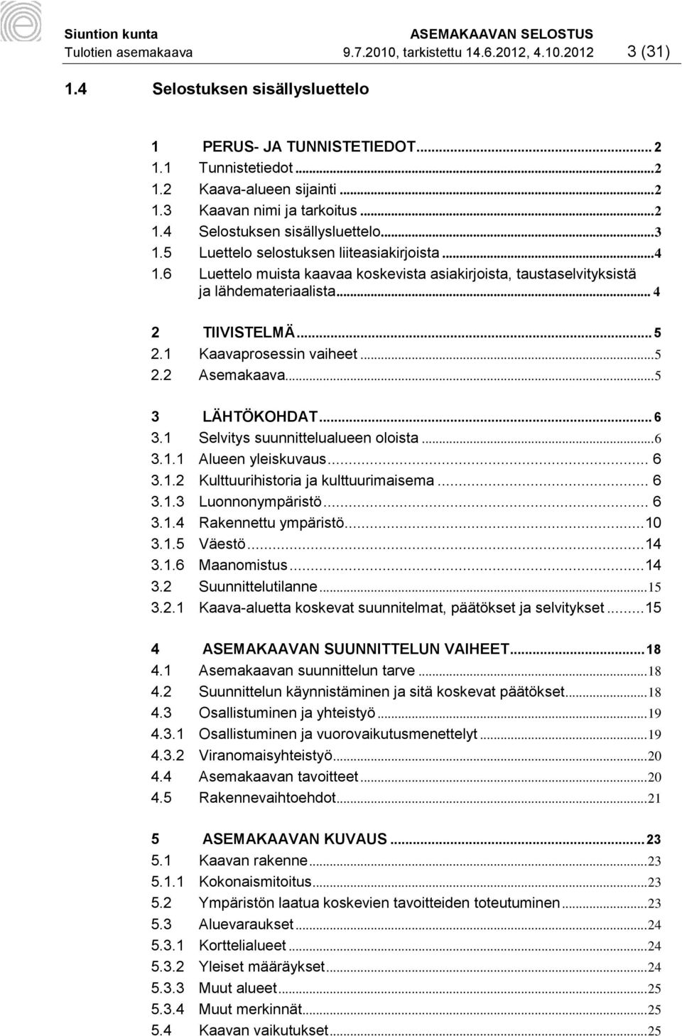 .. 4 2 TIIVISTELMÄ... 5 2.1 Kaavaprosessin vaiheet... 5 2.2 Asemakaava... 5 3 LÄHTÖKOHDAT... 6 3.1 Selvitys suunnittelualueen oloista... 6 3.1.1 Alueen yleiskuvaus... 6 3.1.2 Kulttuurihistoria ja kulttuurimaisema.