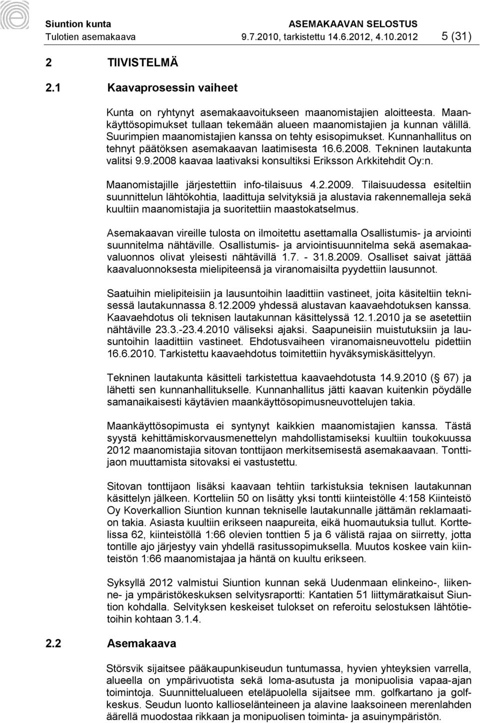 6.2008. Tekninen lautakunta valitsi 9.9.2008 kaavaa laativaksi konsultiksi Eriksson Arkkitehdit Oy:n. Maanomistajille järjestettiin info-tilaisuus 4.2.2009.