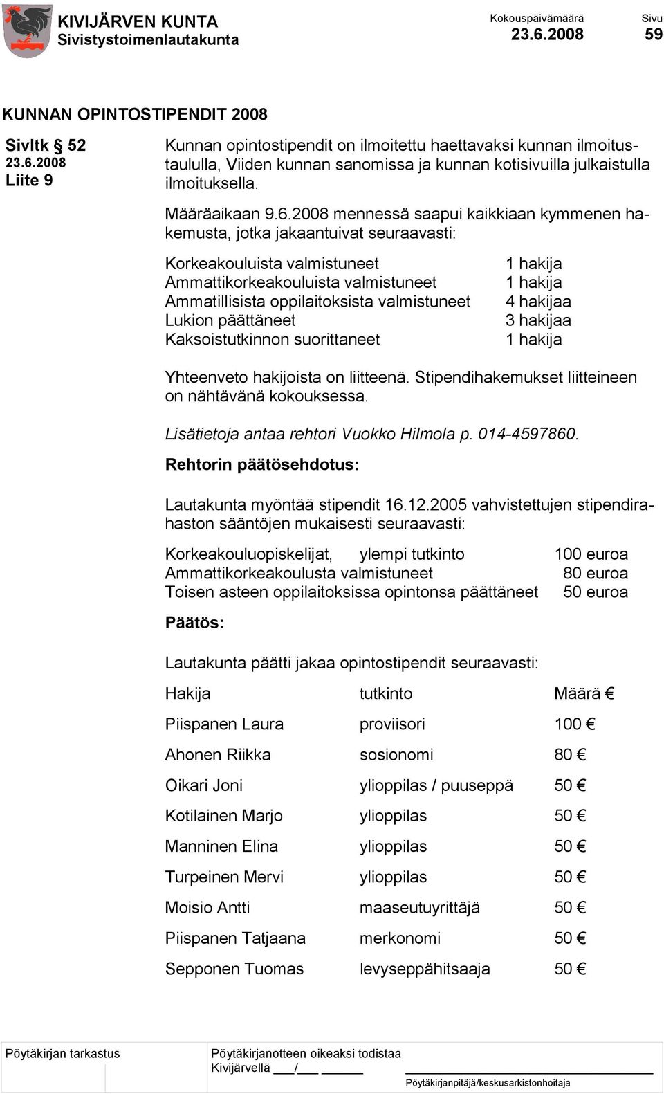 2008 mennessä saapui kaikkiaan kymmenen hakemusta, jotka jakaantuivat seuraavasti: Korkeakouluista valmistuneet Ammattikorkeakouluista valmistuneet Ammatillisista oppilaitoksista valmistuneet Lukion