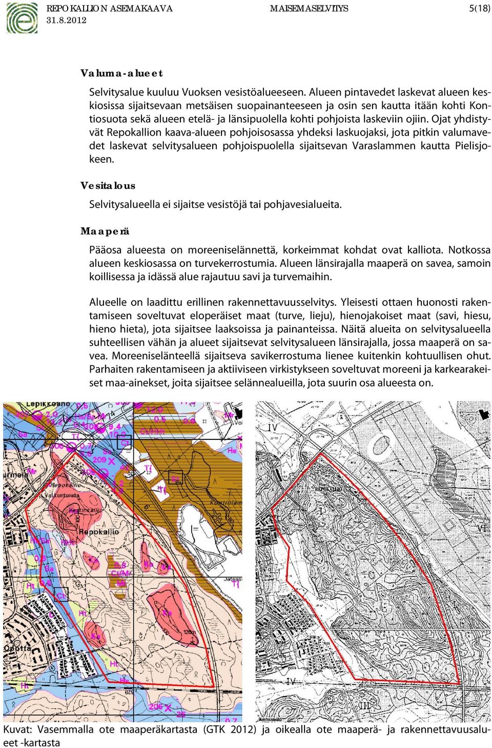 Ojat yhdistyvät Repokallion kaava-alueen pohjoisosassa yhdeksi laskuojaksi, jota pitkin valumavedet laskevat selvitysalueen pohjoispuolella sijaitsevan Varaslammen kautta Pielisjokeen.