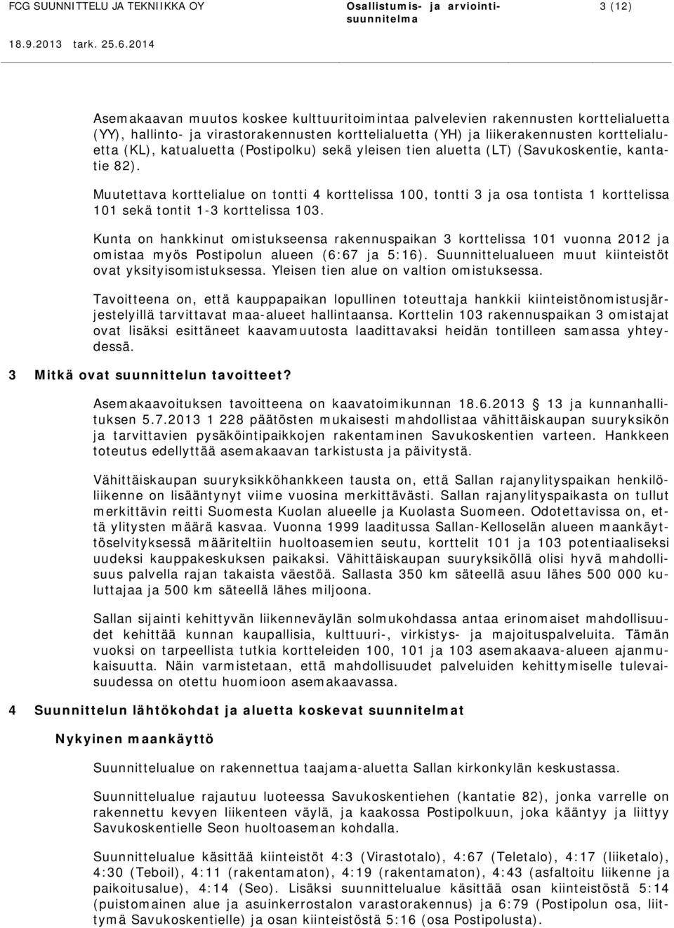 Muutettava korttelialue on tontti 4 korttelissa 100, tontti 3 ja osa tontista 1 korttelissa 101 sekä tontit 1-3 korttelissa 103.